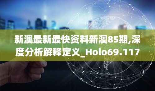 新澳最新最快资料新澳85期,深度分析解释定义_Holo69.117-9