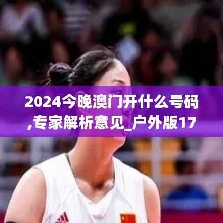 2024今晚澳门开什么号码,专家解析意见_户外版17.843