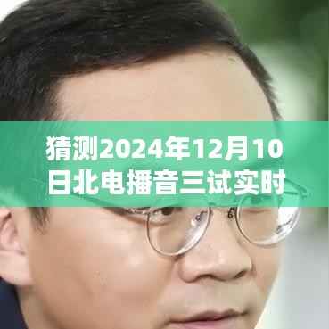 北电播音三试实时考试题预测与详解，2024年12月10日考题猜测与评测