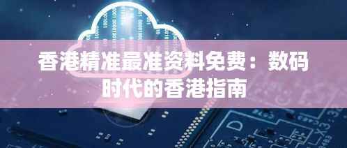 香港精准最准资料免费:数码时代的香港指南