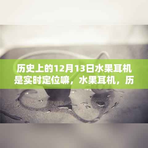 水果耳机实时定位重塑听觉体验,历史上的12月13日回顾