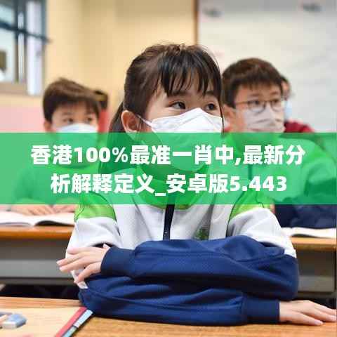 香港100%最准一肖中,最新分析解释定义_安卓版5.443