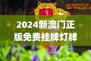 2024新澳门正版免费挂牌灯牌,澳门最准一码一码揭秘_7DM11.926