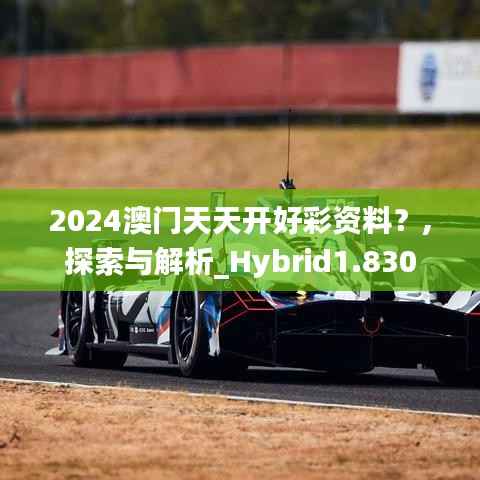 2024澳门天天开好彩资料?,探索与解析_Hybrid1.830