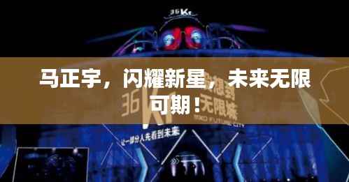马正宇,闪耀新星,未来无限可期!