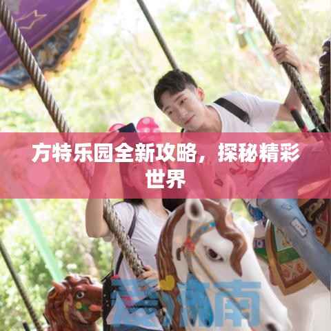 方特乐园全新攻略,探秘精彩世界