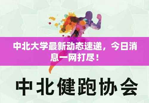 中北大学最新动态速递,今日消息一网打尽!