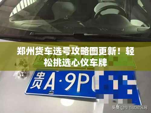 郑州货车选号攻略图更新!轻松挑选心仪车牌