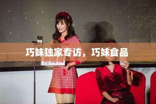 巧妹独家专访,巧妹食品
