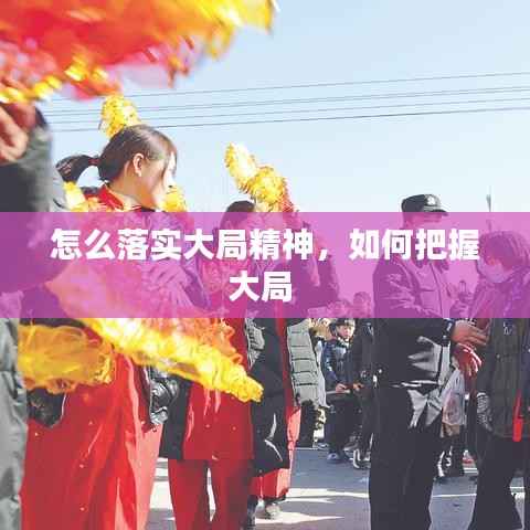 怎么落实大局精神，如何把握大局 