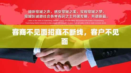 客商不见面招商不断线,客户不见面