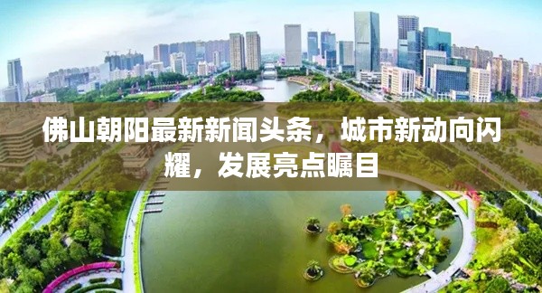 佛山朝阳最新新闻头条,城市新动向闪耀,发展亮点瞩目