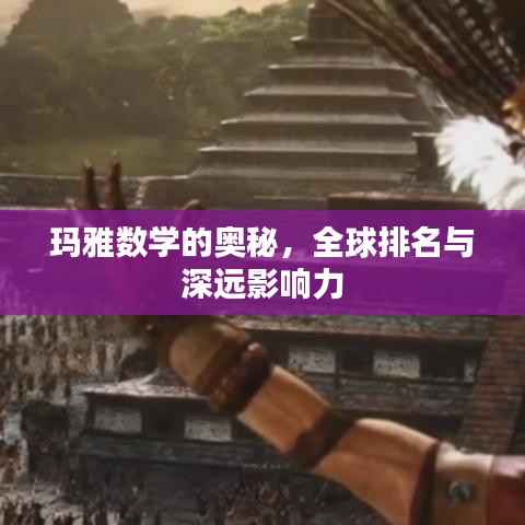 玛雅数学的奥秘,全球排名与深远影响力