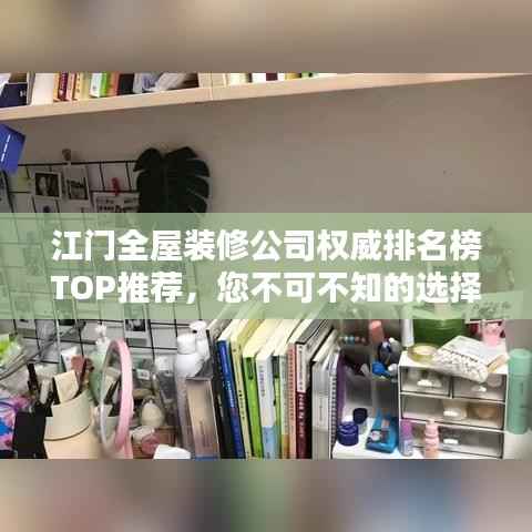 江门全屋装修公司权威排名榜TOP推荐,您不可不知的选择!