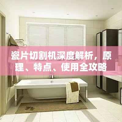 瓷片切割机深度解析,原理、特点、使用全攻略