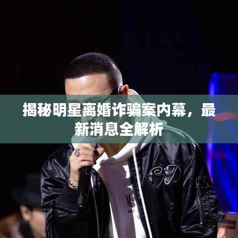 揭秘明星离婚诈骗案内幕,最新消息全解析