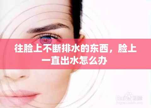 往脸上不断排水的东西,脸上一直出水怎么办