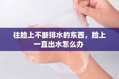 往脸上不断排水的东西,脸上一直出水怎么办