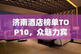 济南酒店榜单TOP10,众魅力宾馆一览
