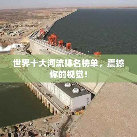 世界十大河流排名榜单,震撼你的视觉!
