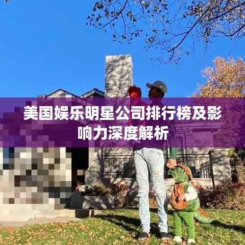 美国娱乐明星公司排行榜及影响力深度解析