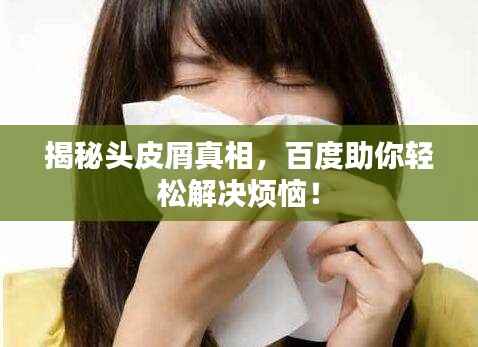 揭秘头皮屑真相，百度助你轻松解决烦恼！