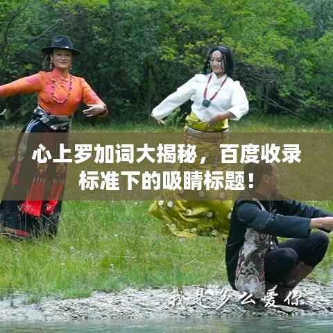 心上罗加词大揭秘，百度收录标准下的吸睛标题！